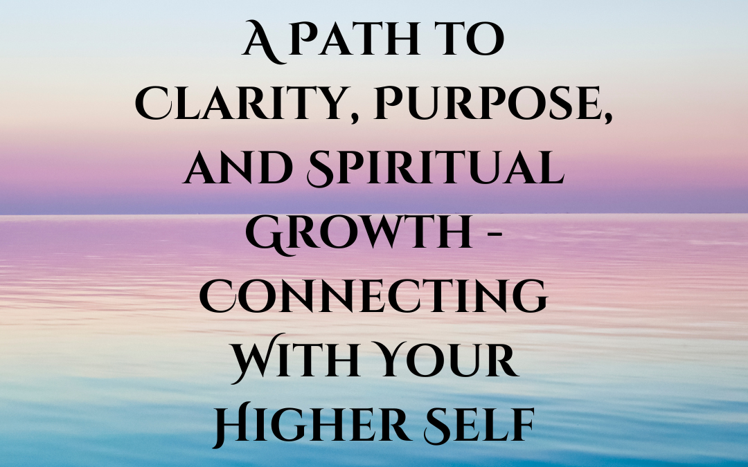 A Path to Clarity, Purpose, and Spiritual Growth – Connecting With Your Higher Self