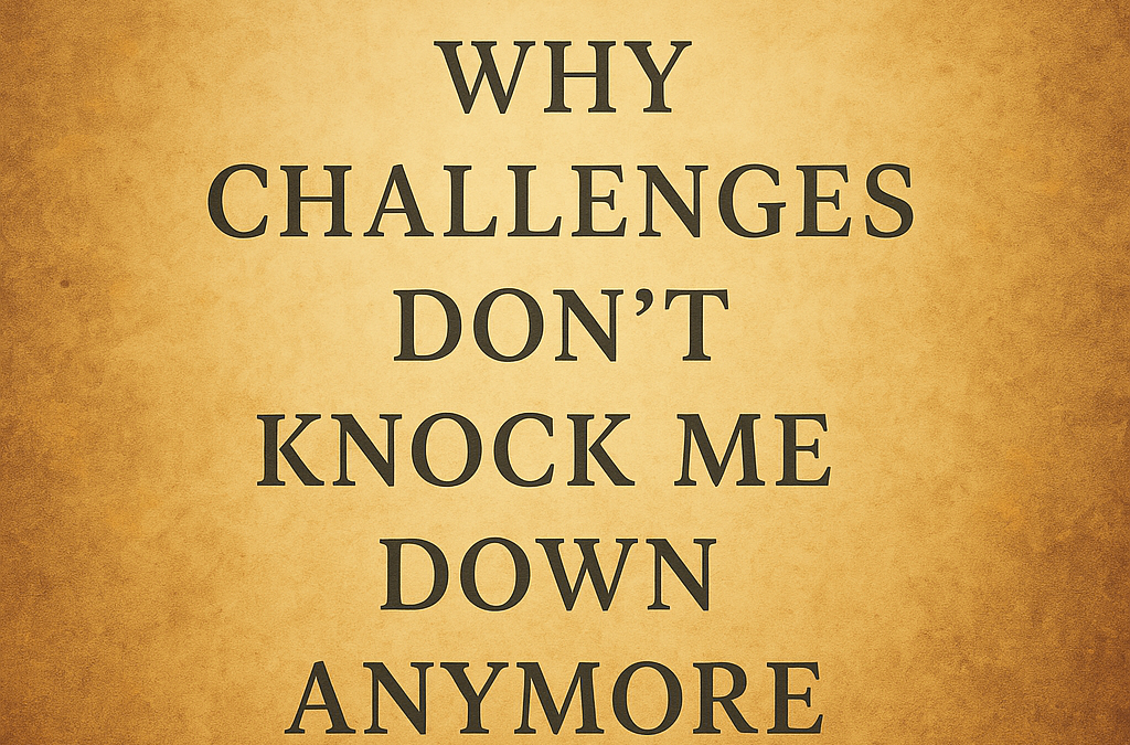 Why Challenges Don’t Knock Me Down Anymore