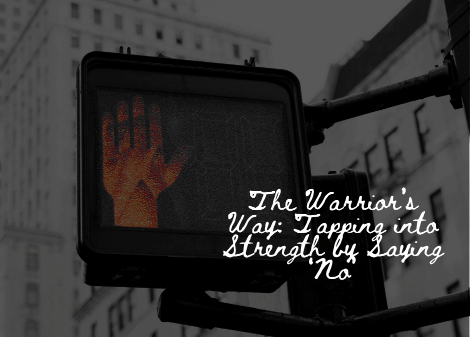 The Warrior’s Way: Tapping into Strength by Saying ‘No’